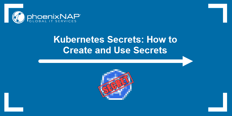 Kubernetes Secrets: How to Create and Use Secrets