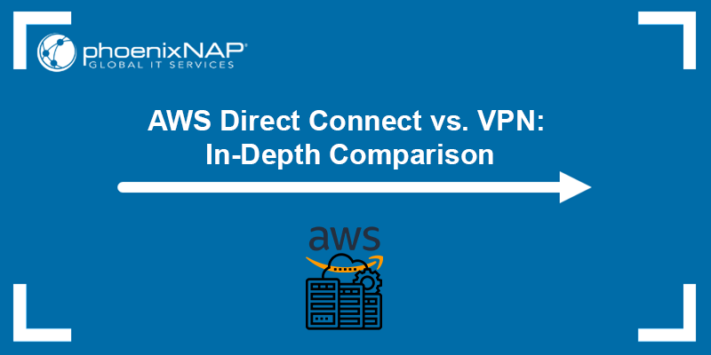 AWS Direct Connect vs. AWS VPN - an in-depth comparison.