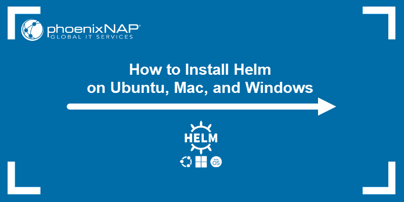 How to Install Helm on Ubuntu, Mac, and Windows.